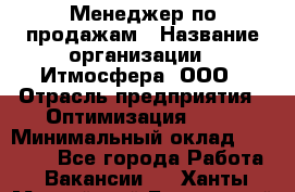 Менеджер по продажам › Название организации ­ Итмосфера, ООО › Отрасль предприятия ­ Оптимизация, SEO › Минимальный оклад ­ 30 000 - Все города Работа » Вакансии   . Ханты-Мансийский,Белоярский г.